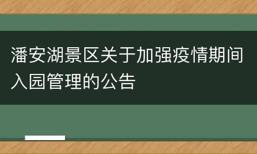 潘安湖景区关于加强疫情期间入园管理的公告