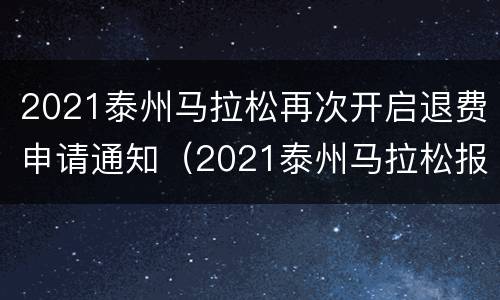 2021泰州马拉松再次开启退费申请通知（2021泰州马拉松报名）