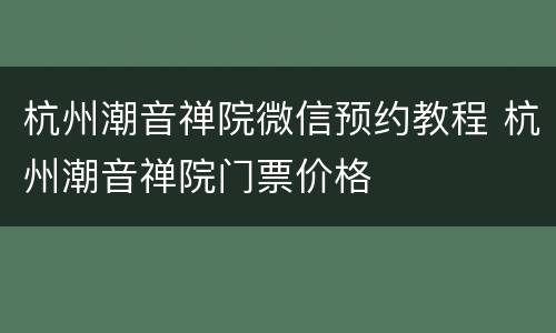 杭州潮音禅院微信预约教程 杭州潮音禅院门票价格
