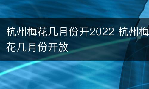 杭州梅花几月份开2022 杭州梅花几月份开放