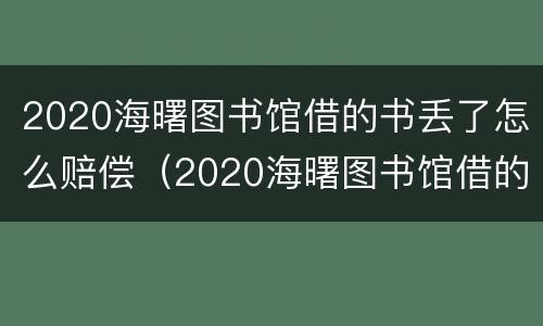 2020海曙图书馆借的书丢了怎么赔偿（2020海曙图书馆借的书丢了怎么赔偿呢）