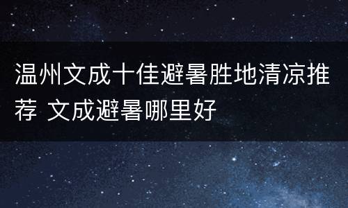 温州文成十佳避暑胜地清凉推荐 文成避暑哪里好
