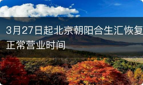 3月27日起北京朝阳合生汇恢复正常营业时间