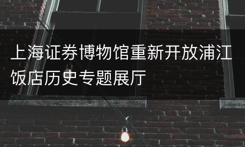 上海证券博物馆重新开放浦江饭店历史专题展厅