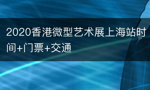 2020香港微型艺术展上海站时间+门票+交通