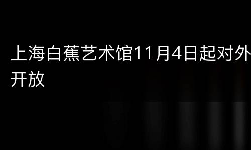 上海白蕉艺术馆11月4日起对外开放