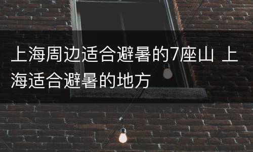 上海周边适合避暑的7座山 上海适合避暑的地方