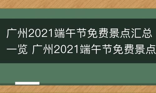 广州2021端午节免费景点汇总一览 广州2021端午节免费景点汇总一览图片