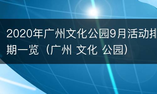 2020年广州文化公园9月活动排期一览（广州 文化 公园）