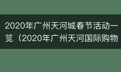 2020年广州天河城春节活动一览（2020年广州天河国际购物节）
