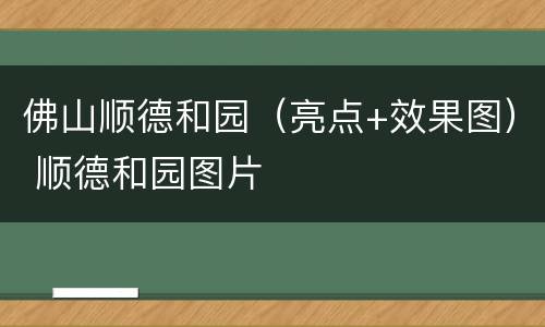 佛山顺德和园（亮点+效果图） 顺德和园图片