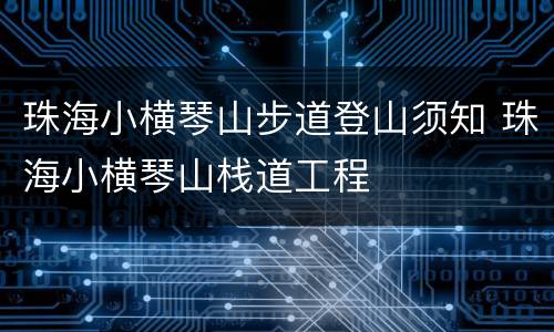 珠海小横琴山步道登山须知 珠海小横琴山栈道工程