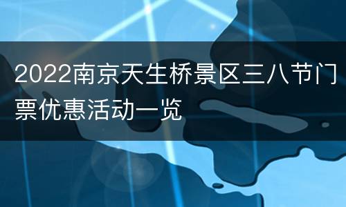 2022南京天生桥景区三八节门票优惠活动一览