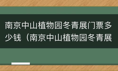 南京中山植物园冬青展门票多少钱（南京中山植物园冬青展门票多少钱一张）