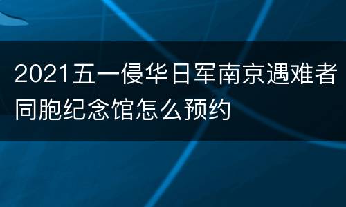 2021五一侵华日军南京遇难者同胞纪念馆怎么预约