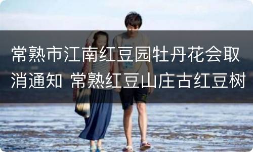 常熟市江南红豆园牡丹花会取消通知 常熟红豆山庄古红豆树照片