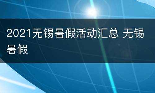 2021无锡暑假活动汇总 无锡 暑假