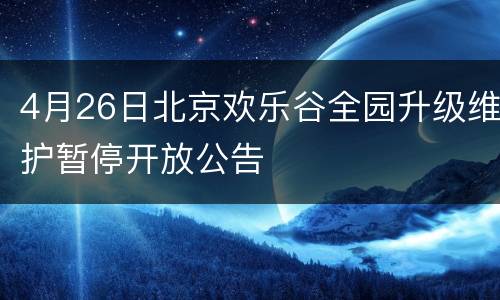 4月26日北京欢乐谷全园升级维护暂停开放公告