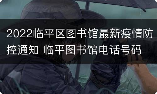 2022临平区图书馆最新疫情防控通知 临平图书馆电话号码
