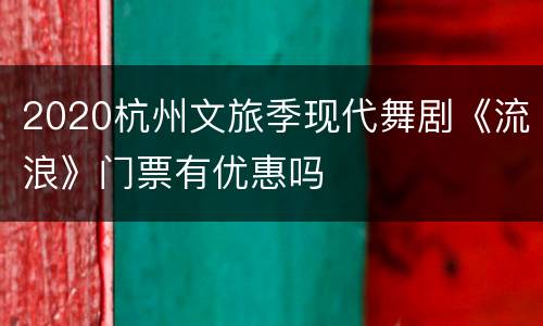2020杭州文旅季现代舞剧《流浪》门票有优惠吗