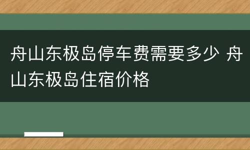 舟山东极岛停车费需要多少 舟山东极岛住宿价格