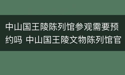 中山国王陵陈列馆参观需要预约吗 中山国王陵文物陈列馆官网