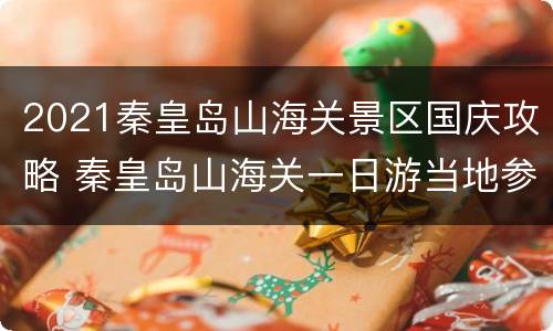 2021秦皇岛山海关景区国庆攻略 秦皇岛山海关一日游当地参团