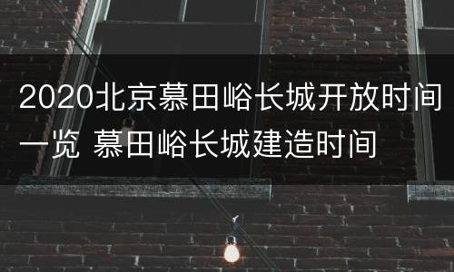 2020北京慕田峪长城开放时间一览 慕田峪长城建造时间