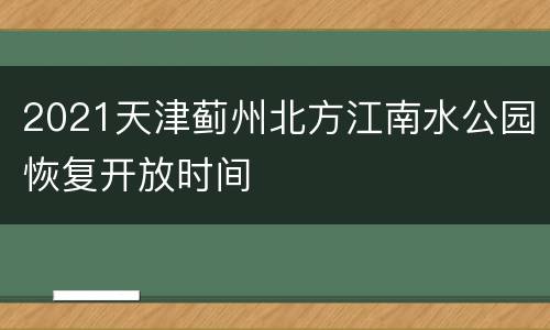 2021天津蓟州北方江南水公园恢复开放时间