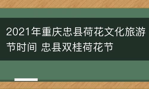 2021年重庆忠县荷花文化旅游节时间 忠县双桂荷花节