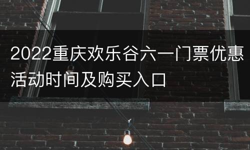 2022重庆欢乐谷六一门票优惠活动时间及购买入口