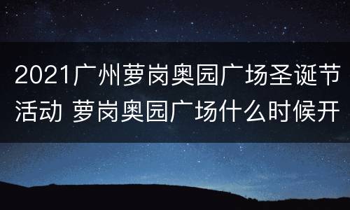 2021广州萝岗奥园广场圣诞节活动 萝岗奥园广场什么时候开业