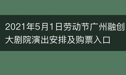 2021年5月1日劳动节广州融创大剧院演出安排及购票入口