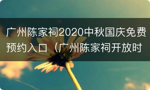 广州陈家祠2020中秋国庆免费预约入口（广州陈家祠开放时间）