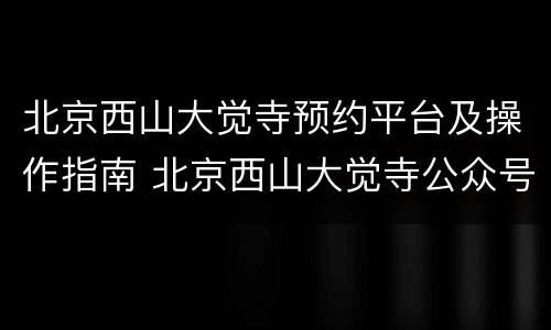 北京西山大觉寺预约平台及操作指南 北京西山大觉寺公众号