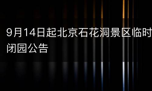 9月14日起北京石花洞景区临时闭园公告