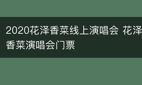 2020花泽香菜线上演唱会 花泽香菜演唱会门票