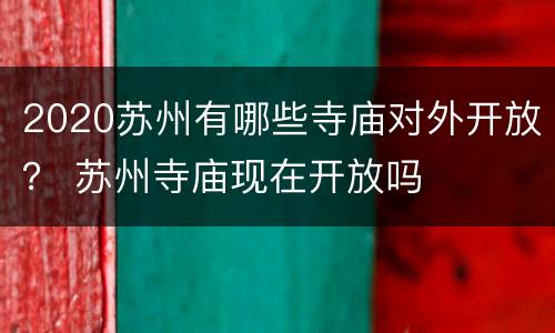 2020苏州有哪些寺庙对外开放？ 苏州寺庙现在开放吗
