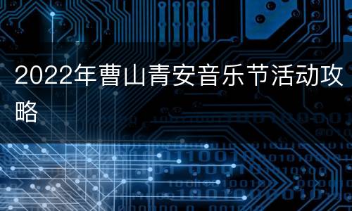 2022年曹山青安音乐节活动攻略