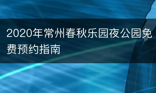 2020年常州春秋乐园夜公园免费预约指南