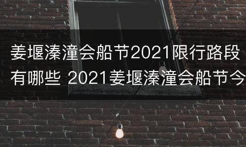 姜堰溱潼会船节2021限行路段有哪些 2021姜堰溱潼会船节今日开幕
