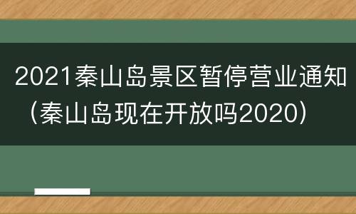2021秦山岛景区暂停营业通知（秦山岛现在开放吗2020）