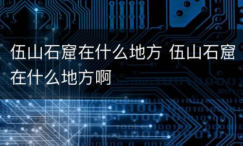 伍山石窟在什么地方 伍山石窟在什么地方啊