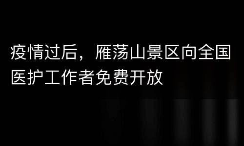 疫情过后，雁荡山景区向全国医护工作者免费开放