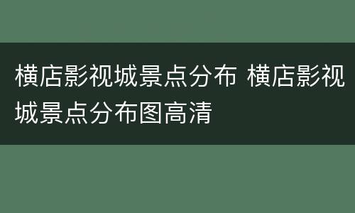 横店影视城景点分布 横店影视城景点分布图高清