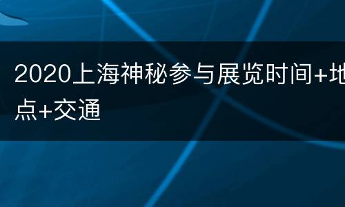 2020上海神秘参与展览时间+地点+交通