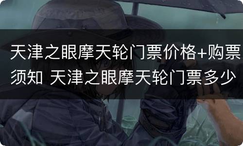天津之眼摩天轮门票价格+购票须知 天津之眼摩天轮门票多少