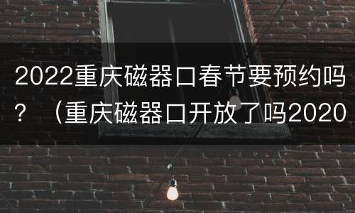 2022重庆磁器口春节要预约吗？（重庆磁器口开放了吗2020）