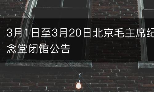 3月1日至3月20日北京毛主席纪念堂闭馆公告