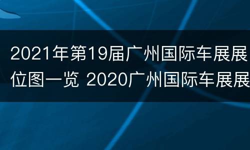 2021年第19届广州国际车展展位图一览 2020广州国际车展展位图